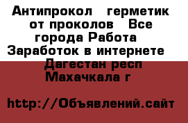Антипрокол - герметик от проколов - Все города Работа » Заработок в интернете   . Дагестан респ.,Махачкала г.